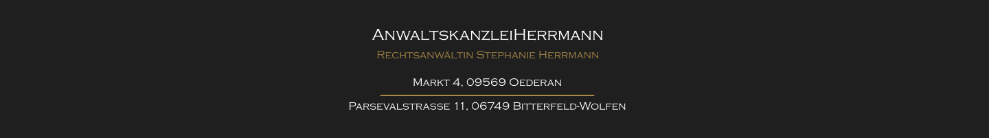 AnwaltskanzleiHerrmann Rechtsanwältin Stephanie Herrmann Markt 4, 09569 Oederan Parsevalstraße 11, 06749 Bitterfeld-Wolfen